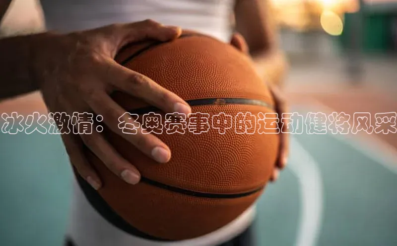 冰火激情：冬奥赛事中的运动健将风采